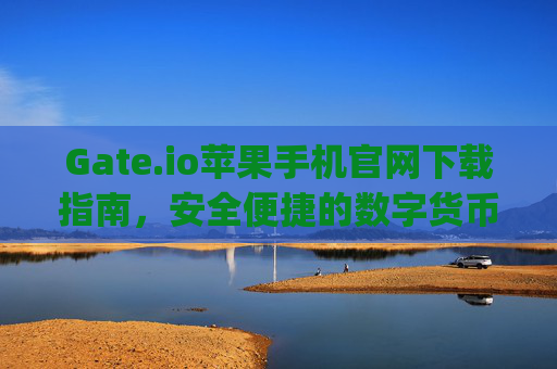 Gate.io苹果手机官网下载指南，安全便捷的数字货币交易体验 gateio苹果手机官网下载