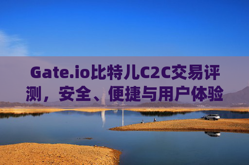Gate.io比特儿C2C交易评测，安全、便捷与用户体验全面解析 gate.io比特儿c2c交易评测