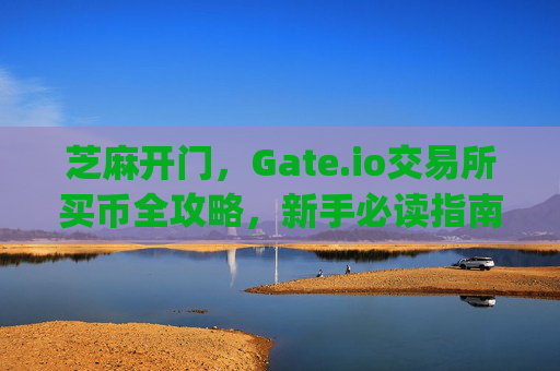芝麻开门，Gate.io交易所买币全攻略，新手必读指南 芝麻开门gate.io交易所买币