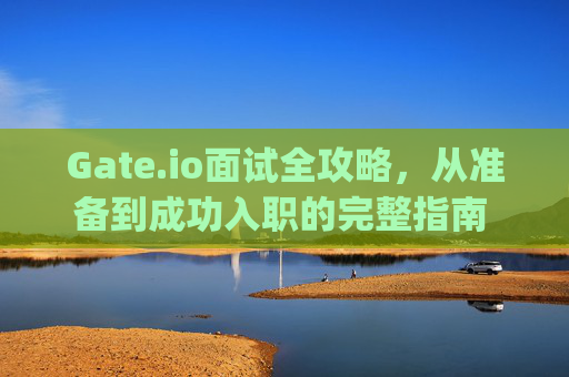 Gate.io面试全攻略，从准备到成功入职的完整指南 gateio面试