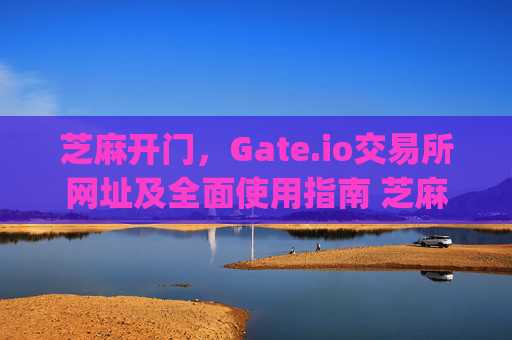 芝麻开门，Gate.io交易所网址及全面使用指南 芝麻开门gate.io交易所网址