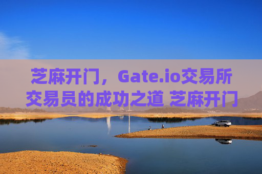 芝麻开门，Gate.io交易所交易员的成功之道 芝麻开门gate.io交易所的交易员