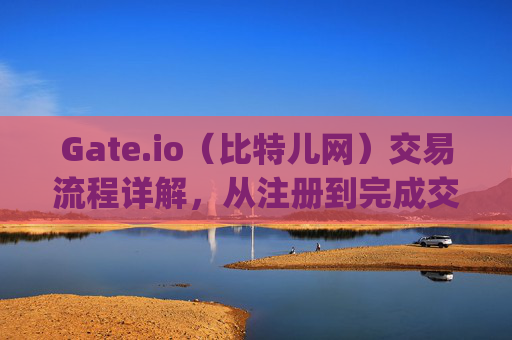 Gate.io（比特儿网）交易流程详解，从注册到完成交易 在gate.io比特儿网交易流程