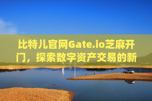 比特儿官网Gate.io芝麻开门，探索数字资产交易的新世界 比特儿官网gateio芝麻开门