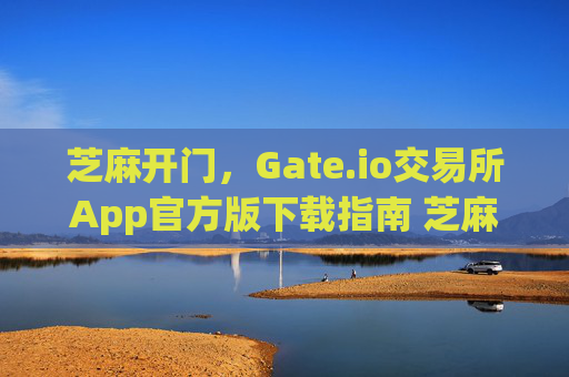 芝麻开门，Gate.io交易所App官方版下载指南 芝麻开门gate.io交易所app官方版下载