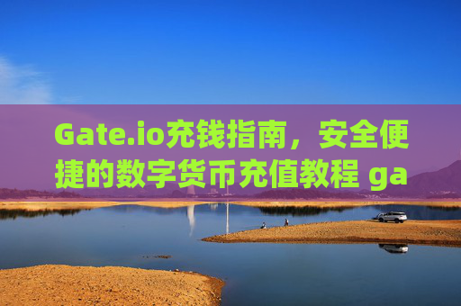 Gate.io充钱指南，安全便捷的数字货币充值教程 gateio充钱