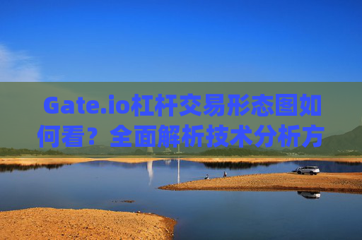 Gate.io杠杆交易形态图如何看？全面解析技术分析方法 gateio杠杆交易形态图如何看