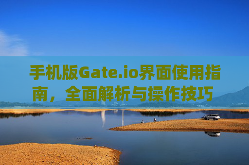手机版Gate.io界面使用指南，全面解析与操作技巧 手机版gateio如何看界面