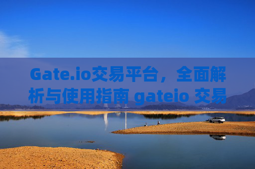Gate.io交易平台，全面解析与使用指南 gateio 交易平台