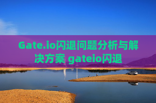 Gate.io闪退问题分析与解决方案 gateio闪退