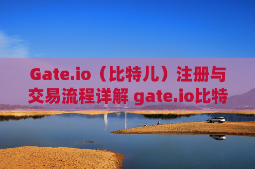 Gate.io（比特儿）注册与交易流程详解 gate.io比特儿注册交易流程