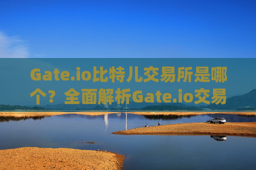 Gate.io比特儿交易所是哪个？全面解析Gate.io交易所 gate.io比特儿交易所是哪个