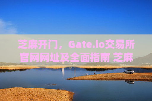 芝麻开门，Gate.io交易所官网网址及全面指南 芝麻开门gate.io交易所官网网址