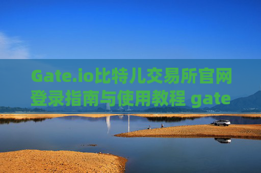 Gate.io比特儿交易所官网登录指南与使用教程 gate.io比特儿交易所官网登录