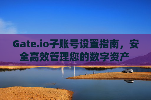 Gate.io子账号设置指南，安全高效管理您的数字资产 gateio子账号设置