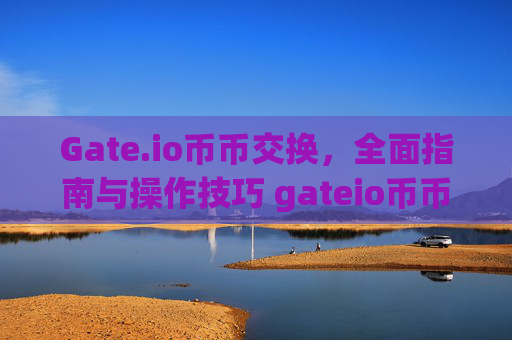 Gate.io币币交换，全面指南与操作技巧 gateio币币交换-第1张图片-大猪科技网