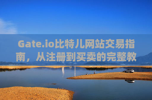 Gate.io比特儿网站交易指南，从注册到买卖的完整教程 gate.io比特儿网站怎么交易