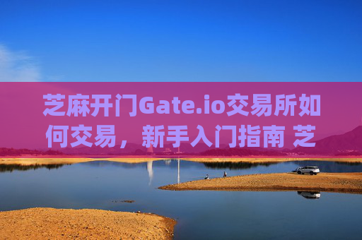 芝麻开门Gate.io交易所如何交易，新手入门指南 芝麻开门gate.io交易所如何交易-第1张图片-大猪科技网