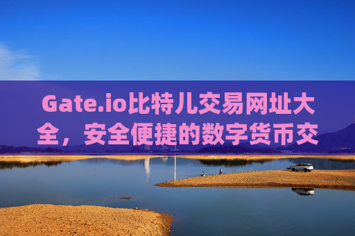 Gate.io比特儿交易网址大全，安全便捷的数字货币交易平台指南 gate.io比特儿交易网址大全