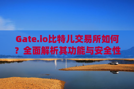 Gate.io比特儿交易所如何？全面解析其功能与安全性 gate.io比特儿交易所如何