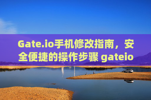 Gate.io手机修改指南，安全便捷的操作步骤 gateio 手机修改