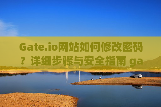 Gate.io网站如何修改密码？详细步骤与安全指南 gateio网业怎么改密码