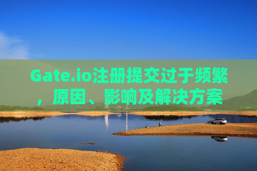 Gate.io注册提交过于频繁，原因、影响及解决方案
