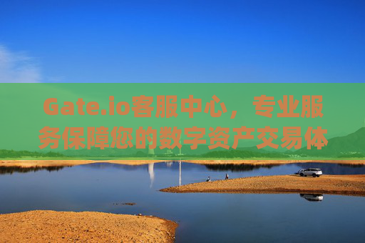 Gate.io客服中心，专业服务保障您的数字资产交易体验 gateio客服中心