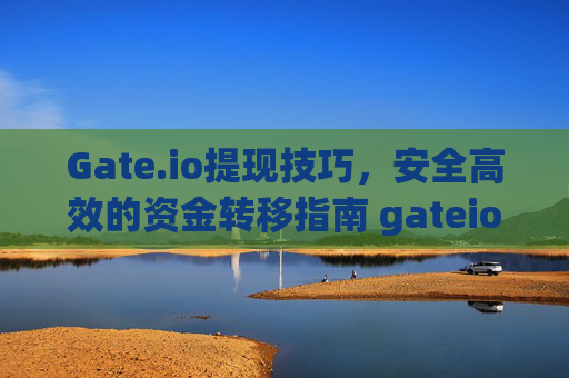 Gate.io提现技巧，安全高效的资金转移指南 gateio提现技巧