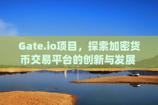 Gate.io项目，探索加密货币交易平台的创新与发展 gateio项目