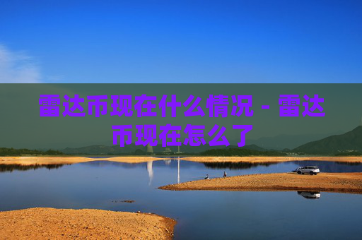 雷达币现在什么情况 - 雷达币现在怎么了