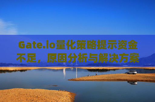Gate.io量化策略提示资金不足，原因分析与解决方案 gateio量化策略提示资金不足