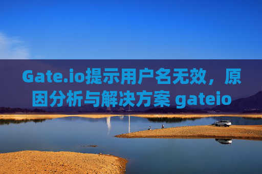 Gate.io提示用户名无效，原因分析与解决方案 gateio提示用户名无效