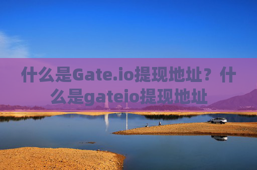 什么是Gate.io提现地址？什么是gateio提现地址