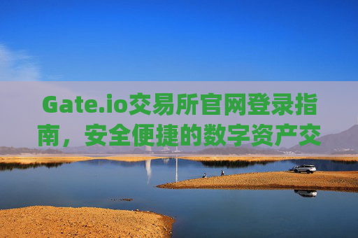 Gate.io交易所官网登录指南，安全便捷的数字资产交易入口 gate.io交易所官网登录
