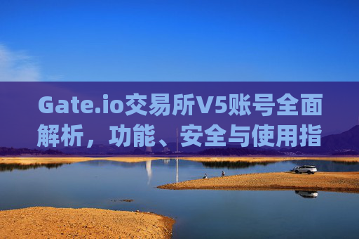 Gate.io交易所V5账号全面解析，功能、安全与使用指南 gate.io交易所v5账号