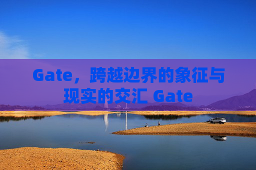 Gate，跨越边界的象征与现实的交汇 Gate