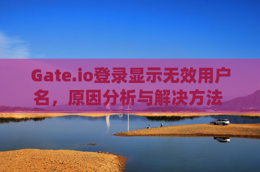 Gate.io登录显示无效用户名，原因分析与解决方法 gateio登录显示无效用户名