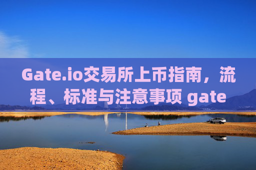 Gate.io交易所上币指南，流程、标准与注意事项 gate.io交易所怎么上币