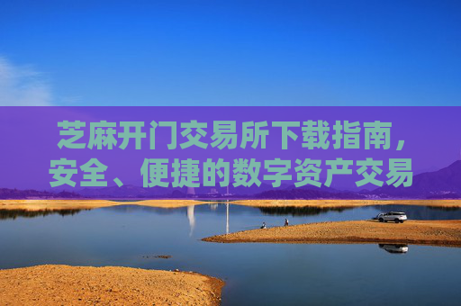 芝麻开门交易所下载指南，安全、便捷的数字资产交易平台 芝麻开门交易所下载