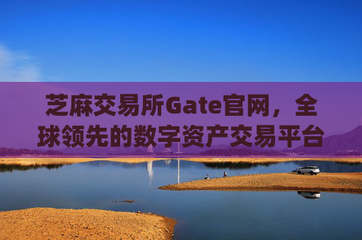 芝麻交易所Gate官网，全球领先的数字资产交易平台 芝麻交易所gate官网