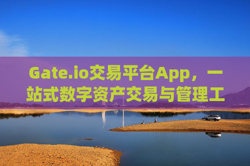 Gate.io交易平台App，一站式数字资产交易与管理工具 gate.io交易平台app