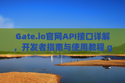 Gate.io官网API接口详解，开发者指南与使用教程 gateio官网api接口