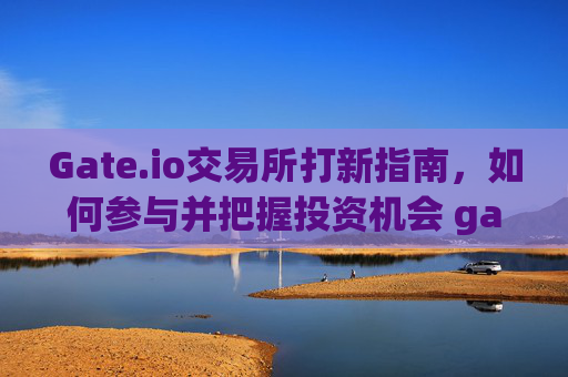 Gate.io交易所打新指南，如何参与并把握投资机会 gate.io交易所打新