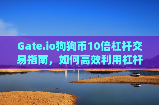 Gate.io狗狗币10倍杠杆交易指南，如何高效利用杠杆放大收益 gateio狗狗币10倍杠杆