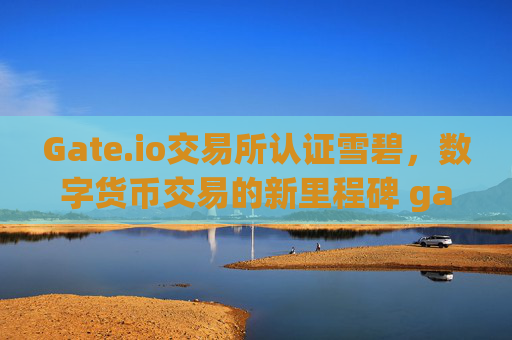 Gate.io交易所认证雪碧，数字货币交易的新里程碑 gate.io交易所认证雪碧