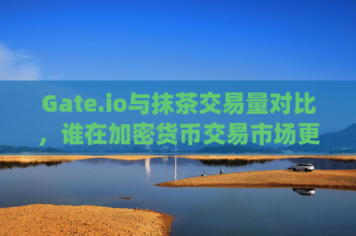 Gate.io与抹茶交易量对比，谁在加密货币交易市场更胜一筹？gate.io抹茶交易量