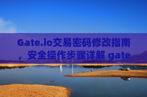 Gate.io交易密码修改指南，安全操作步骤详解 gate.io怎么改交易密码