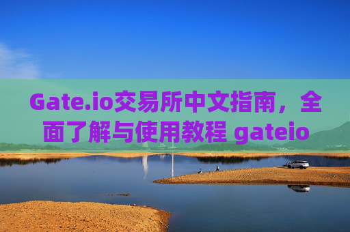 Gate.io交易所中文指南，全面了解与使用教程 gateio交易所中文