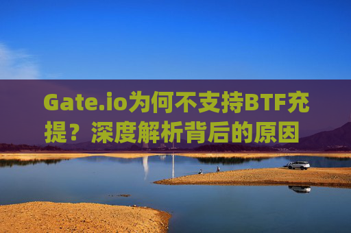 Gate.io为何不支持BTF充提？深度解析背后的原因 gateio为什么不能充BTF